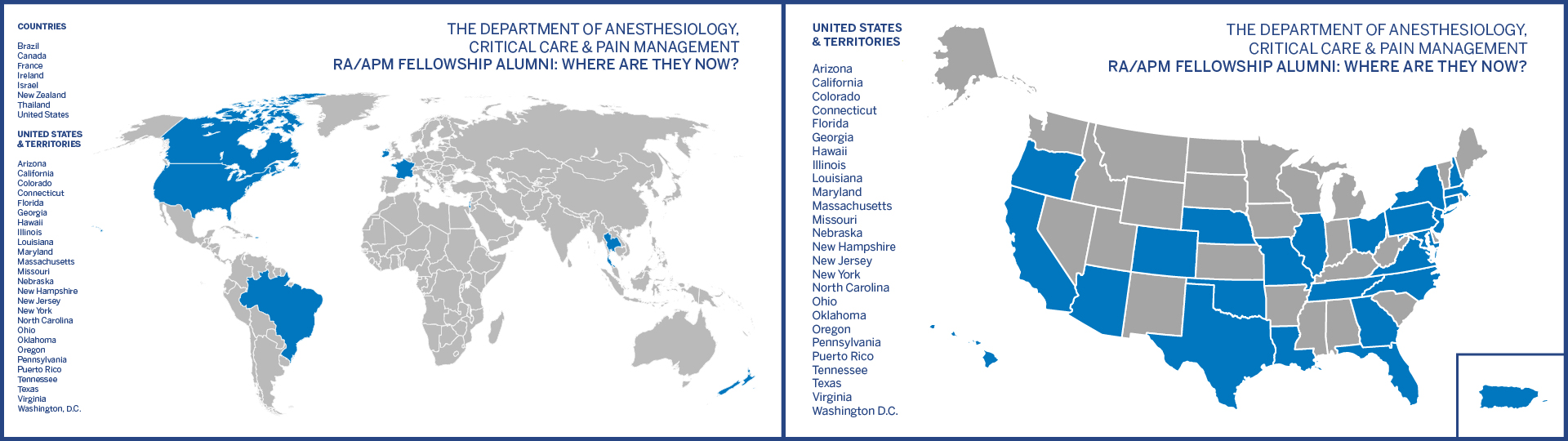 The Department of Anesthesiology, Critical Care & Pain Management. RA/APM Fellowship Alumni: Where Are They Now? Countries: Brazil, Canada, France, Ireland, New Zealand, Thailand, United States. United States & Territories: Arizona, California, Colorado, Connecticut, Florida, Georgia, Hawaii, Illinois, Louisiana, Maryland, Massachusetts, Missouri, Nebraska, New Hampshire, New Jersey, New York, North Carolina, Ohio, Oklahoma, Oregon, Pennsylvania, Puerto Rico, Tennessee, Texas, Virginia, Washington, D.C.